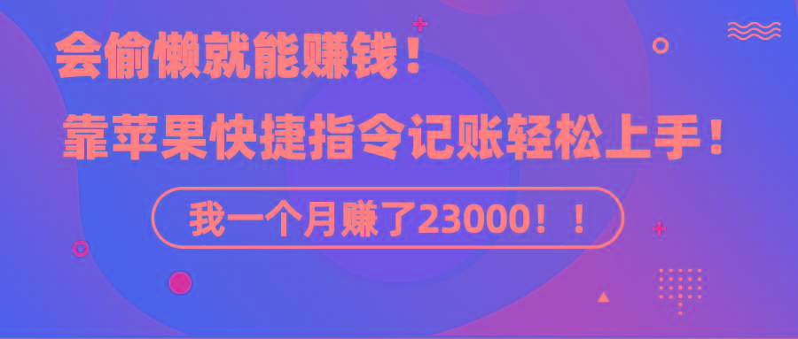 《会偷懒就能赚钱！靠苹果快捷指令自动记账轻松上手，一个月变现23000！》-小艾项目网