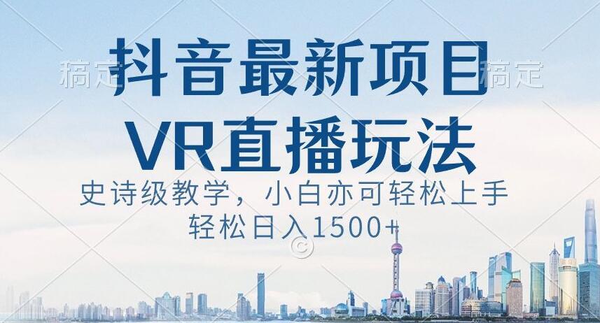 抖音最新VR直播玩法，史诗级教学，小白也可轻松上手轻松日入1500+【揭秘】-小艾项目网