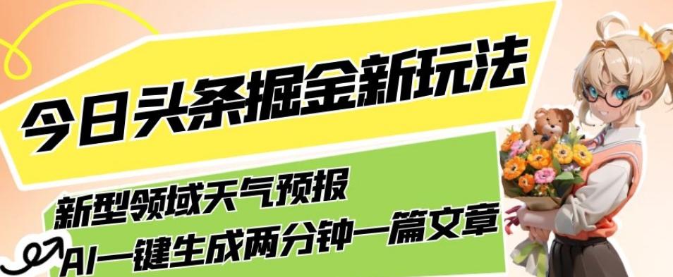 今日头条掘金新玩法，关于新型领域天气预报，AI一键生成两分钟一篇文章，复制粘贴轻松月入5000+-小艾项目网