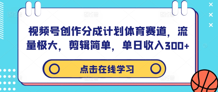视频号创作分成计划体育赛道，流量极大，剪辑简单，单日收入300+-小艾项目网