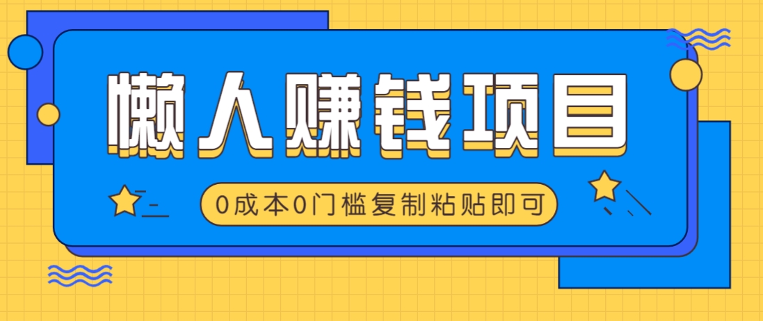 适合懒人的赚钱方法，复制粘贴即可，小白轻松上手几分钟就搞定-小艾项目网