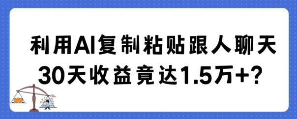 利用AI复制粘贴跟人聊天30天收益竟达1.5万+【揭秘】-小艾项目网