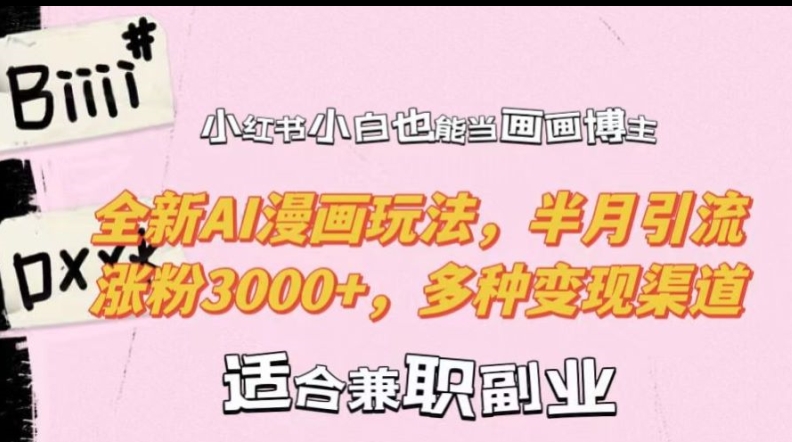 小红书小白也能当画画博主，全新AI漫画玩法，半月引流涨粉3000+，多种变现渠道【揭秘】-小艾项目网