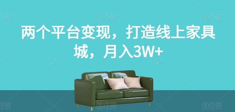 两个平台变现，打造线上家具城，月入3W+【揭秘】-小艾项目网