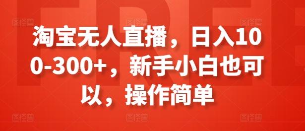 淘宝无人直播，日入100-300+，新手小白也可以，操作简单-小艾项目网