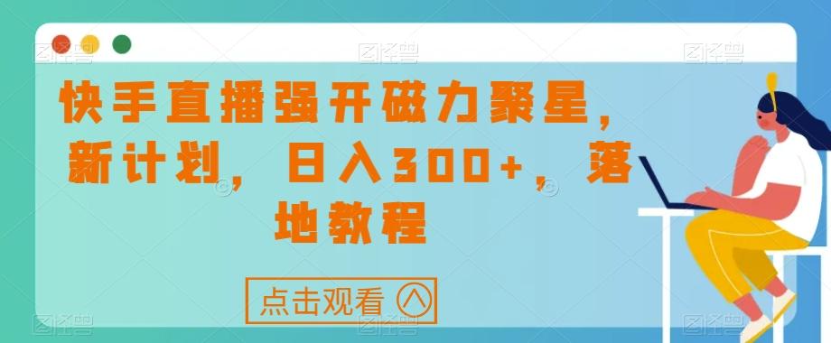 快手直播强开磁力聚星，新计划，日入300+，落地教程-小艾项目网