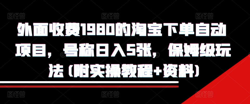 外面收费1980的淘宝下单自动项目，号称日入5张，保姆级玩法(附实操教程+资料)【揭秘】-小艾项目网