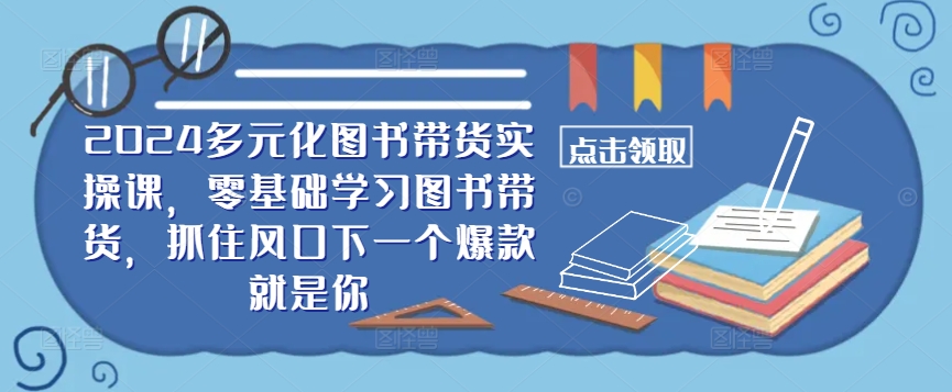 ​​2024多元化图书带货实操课，零基础学习图书带货，抓住风口下一个爆款就是你-小艾项目网