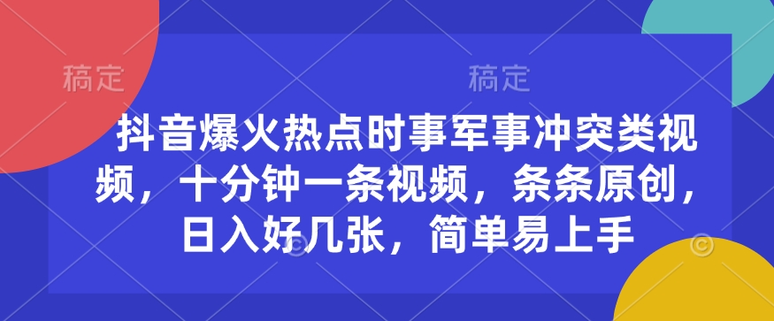 抖音爆火热点时事军事冲突类视频，十分钟一条视频，条条原创，日入好几张，简单易上手-小艾项目网