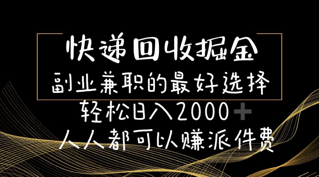 快递回收掘金副业兼职的最好选择轻松日入2000-人人都可以赚派件费-小艾项目网