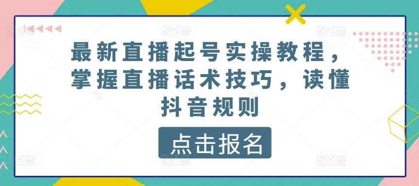 最新直播起号实操教程，掌握直播话术技巧，读懂抖音规则-小艾项目网