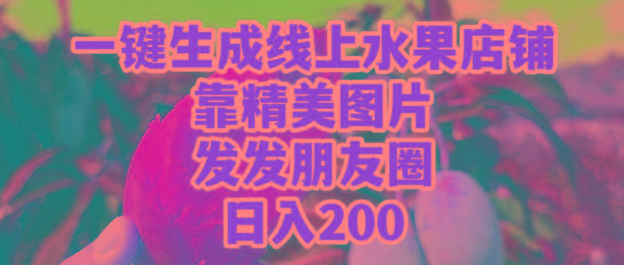 (9467期)一键生成线上水果店，靠精美图片发发朋友圈，也能日入200-小艾项目网