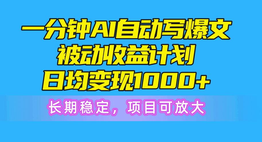 一分钟AI爆文被动收益计划，日均变现1000+，长期稳定，项目可放大-小艾项目网