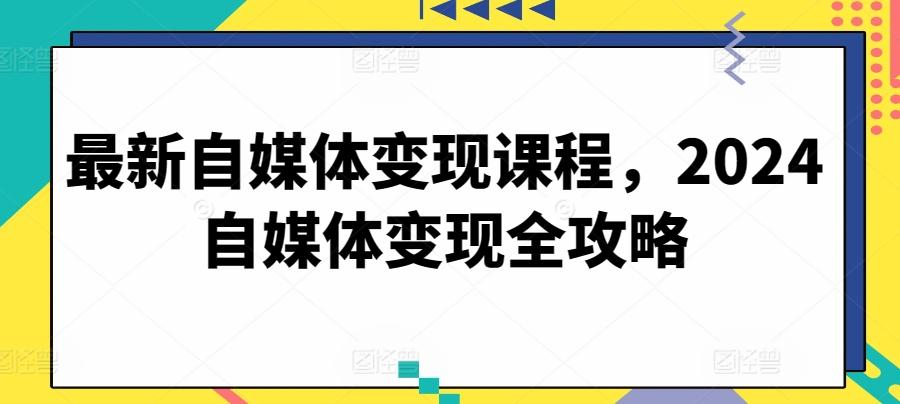 最新自媒体变现课程，2024自媒体变现全攻略-小艾项目网