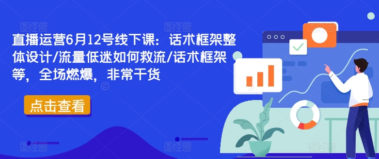 直播运营6月12号线下课：话术框架整体设计/流量低迷如何救流/话术框架等，全场燃爆，非常干货-小艾项目网