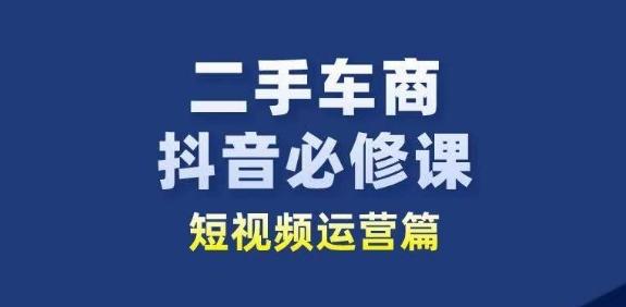 二手车商抖音必修课短视频运营，二手车行业从业者新赛道-小艾项目网