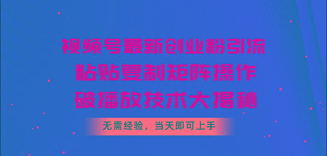 视频号最新创业粉引流，粘贴复制矩阵操作，破播放技术大揭秘，无需经验…-小艾项目网