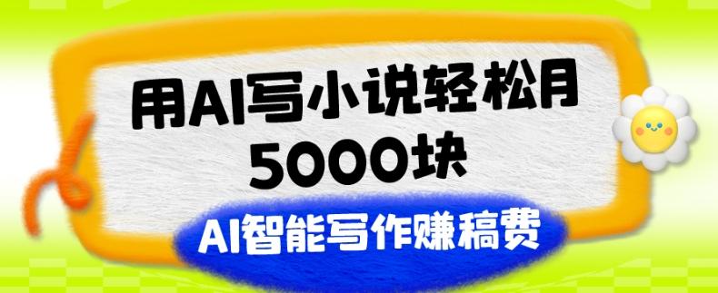 用AI写小说轻松月5000块、AI智能写作赚稿费、【附加一对一指导】-小艾项目网