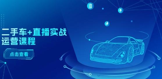 二手车+直播实战运营课程：直播推荐/短视频推荐/千川投放/直播全流程-小艾项目网