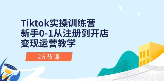 Tiktok实操训练营：新手0-1从注册到开店变现运营教学(25节课-小艾项目网