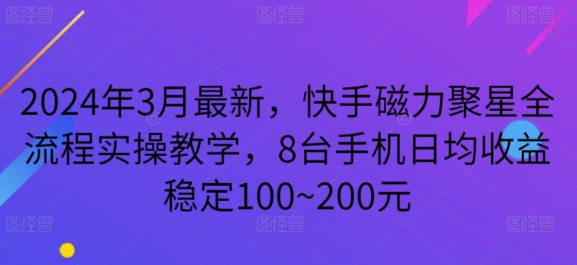2024年3月最新，快手磁力聚星全流程实操教学，8台手机日均收益稳定100~200元【揭秘】-小艾项目网