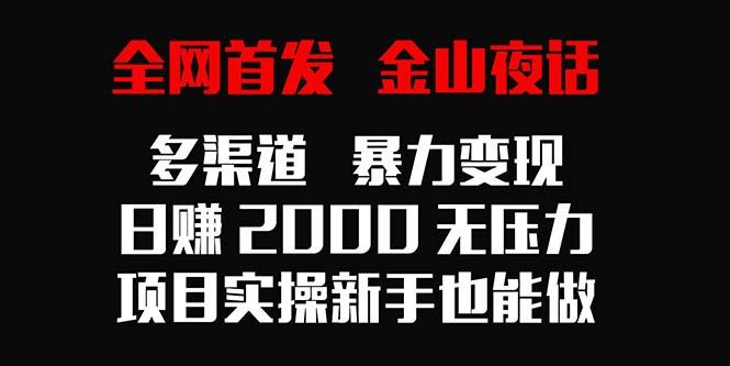 全网首发，金山夜话多渠道暴力变现，日赚2000无压力，项目实操新手也能做-小艾项目网