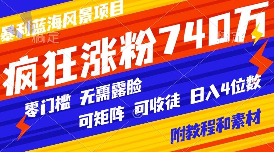 暴利蓝海风景项目疯狂涨粉740w，0门槛，无需露脸，可矩阵，可收徒，日入4位数【附教程和素材】-小艾项目网
