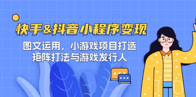 快手&抖音-小程序变现 图文运用/小游戏项目打造/矩阵打法与游戏发行人-小艾项目网