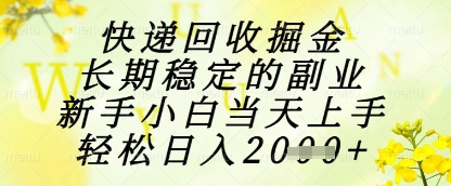 快递回收掘金项目，长期稳定的副业，新手小白当天上手，轻松日入1k+【揭秘】-小艾项目网