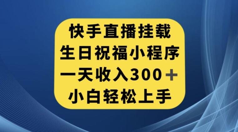 快手挂载生日祝福小程序，一天收入300+，小白轻松上手【揭秘】-小艾项目网