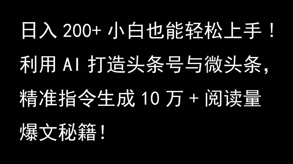 利用AI打造头条号与微头条，精准指令生成10万+阅读量爆文秘籍！日入200+小白也能轻…-小艾项目网