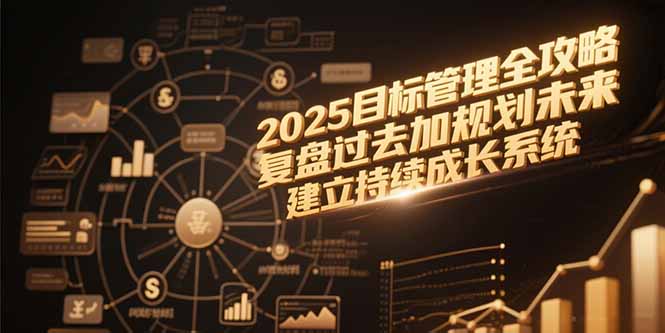 2025目标管理全攻略，复盘过去加规划未来，建立持续成长系统-小艾项目网