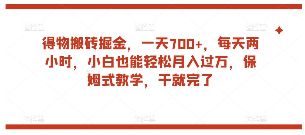 得物搬砖掘金，一天700+，每天两小时，小白也能轻松月入过万，保姆式教学，干就完了-小艾项目网