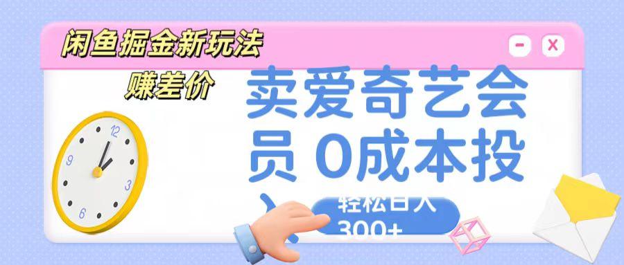 咸鱼掘金新玩法 赚差价 卖爱奇艺会员 0成本投入 轻松日收入300+-小艾项目网