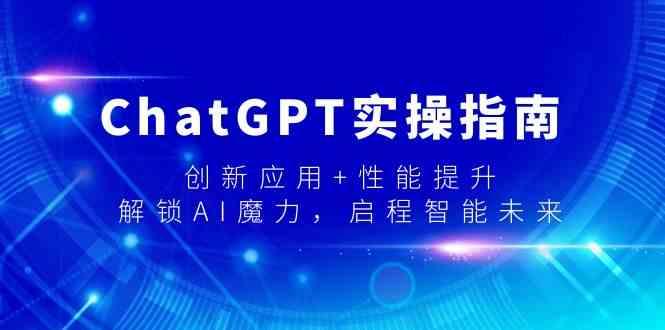 ChatGPT实操指南，创新应用+性能提升，解锁AI魔力，启程智能未来-小艾项目网