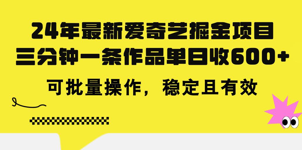24年 最新爱奇艺掘金项目，三分钟一条作品单日收600+，可批量操作，稳…-小艾项目网