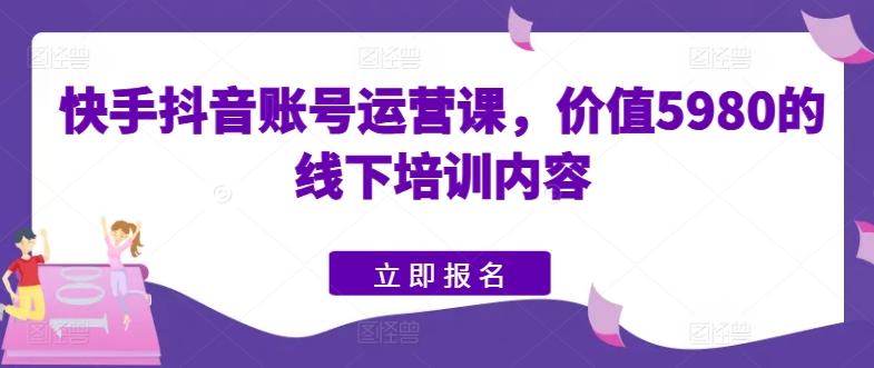 快手抖音账号运营课，价值5980的线下培训内容-小艾项目网