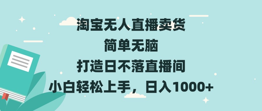 淘宝无人直播卖货 简单无脑 打造日不落直播间 小白轻松上手，日入1000+-小艾项目网