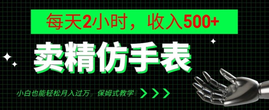 卖精仿手表，每天2小时，收入500+，小白也能轻松月入过万，保姆式教学！-小艾项目网