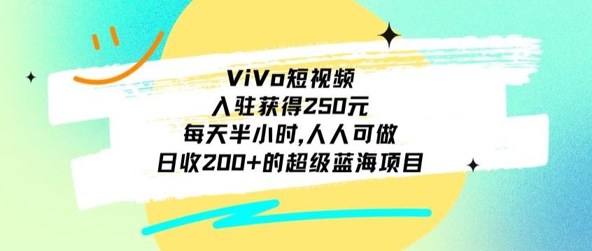 ViVo短视频，入驻获得250元，每天半小时，日收200+的超级蓝海项目，人人可做-小艾项目网