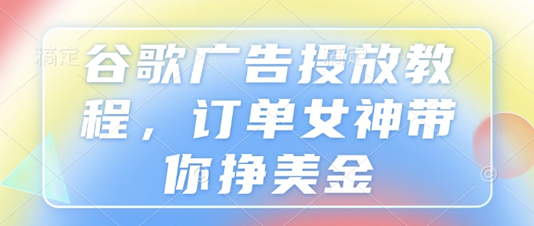 谷歌广告投放教程，订单女神带你挣美金-小艾项目网