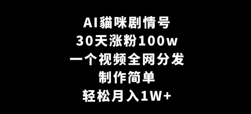 AI貓咪剧情号，30天涨粉100w，制作简单，一个视频全网分发，轻松月入1W+【揭秘】-小艾项目网