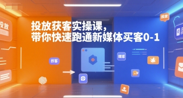 投放获客实操课，带你快速跑通新媒体买客0-1-小艾项目网
