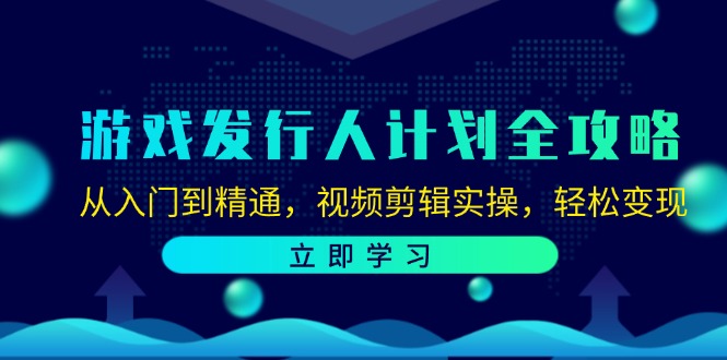 游戏发行人计划全攻略：从入门到精通，视频剪辑实操，轻松变现-小艾项目网
