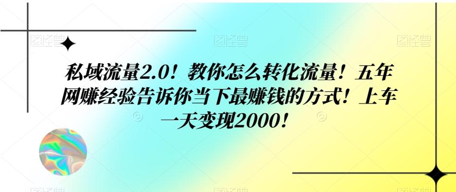 私域流量2.0！教你怎么转化流量！五年网赚经验告诉你当下最赚钱的方式！上车一天变现2000！-小艾项目网