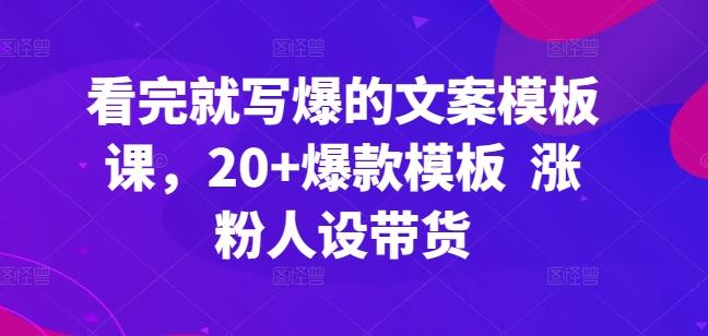 看完就写爆的文案模板课，20+爆款模板  涨粉人设带货-小艾项目网