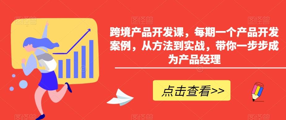 跨境产品开发课，每期一个产品开发案例，从方法到实战，带你一步步成为产品经理-小艾项目网