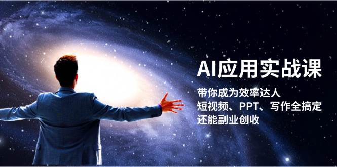 AI应用实战课：带你成为效率达人！短视频、PPT、写作全搞定，还能副业创收-小艾项目网