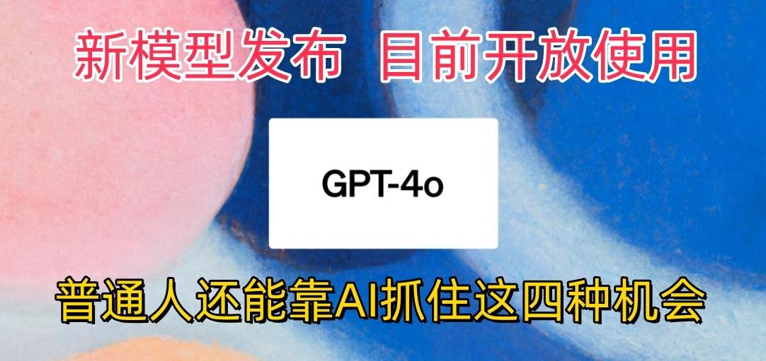 最强模型ChatGPT-4omni震撼发布，目前开放使用，普通人可以利用AI抓住的四…-小艾项目网