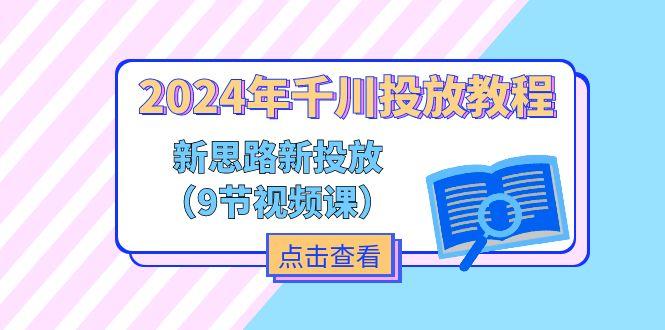 2024年千川投放教程，新思路+新投放(9节视频课-小艾项目网